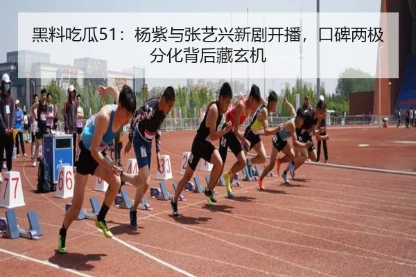 黑料吃瓜51：杨紫与张艺兴新剧开播，口碑两极分化背后藏玄机